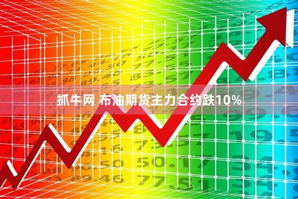 抓牛网 布油期货主力合约跌10%