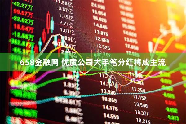 658金融网 优质公司大手笔分红将成主流