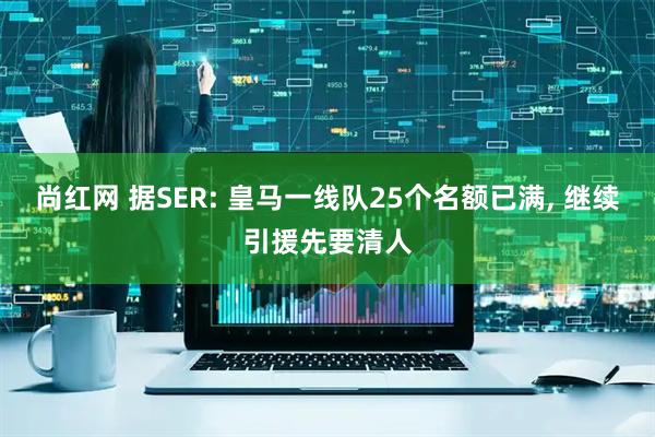 尚红网 据SER: 皇马一线队25个名额已满, 继续引援先要清人