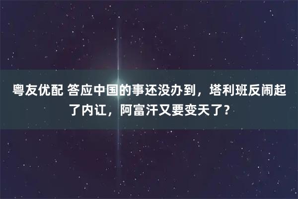 粤友优配 答应中国的事还没办到，塔利班反闹起了内讧，阿富汗又要变天了？